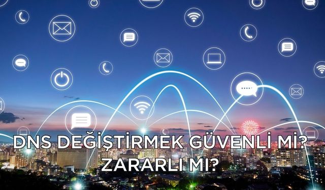 DNS değiştirmek güvenli mi? Zararlı mı?