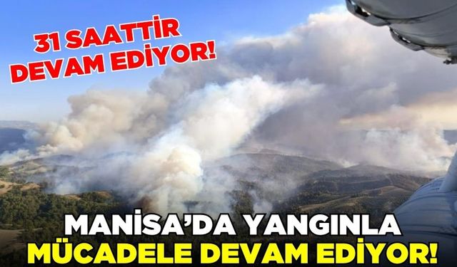 Manisa'da 31 saatlik yangınla mücadele devam ediyor!