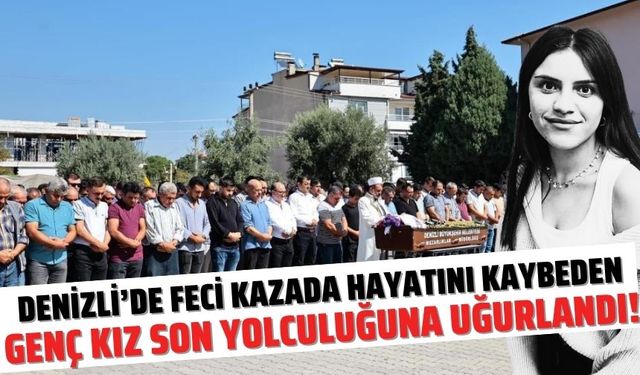 Feci kazada hayatını kaybeden genç kız son yolculuğuna uğurlandı!