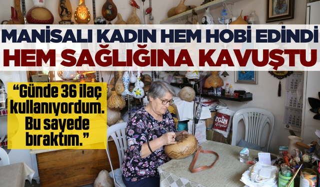 Manisalı kadın edindiği hobi sayesinde sağlığına kavuştu