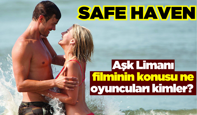 Aşk Limanı (Safe Haven) filminin konusu ne ve oyuncuları kimler? Aşk Limanı filmi nerede çekildi?