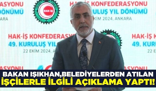 Bakan Işıkhan: “Belediyelerden atılan işçiler için harekete geçerek hukuki hakları için mücadelemizi yürütüyoruz”