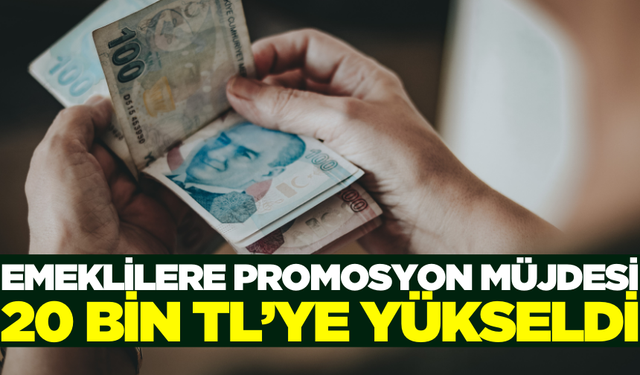 Emeklilere promosyon müjdesi: 20 bin TL'ye yükseldi