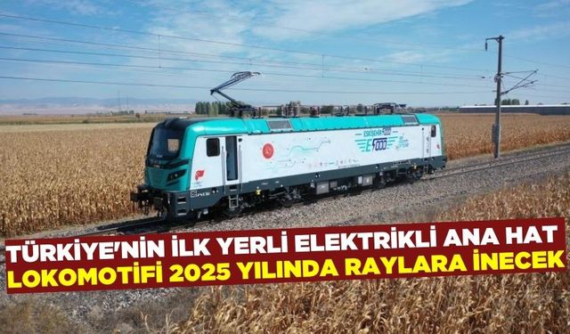 İlk yerli ve milli elektrikli ana hat lokomotifi 2025 yılında raylara inecek!