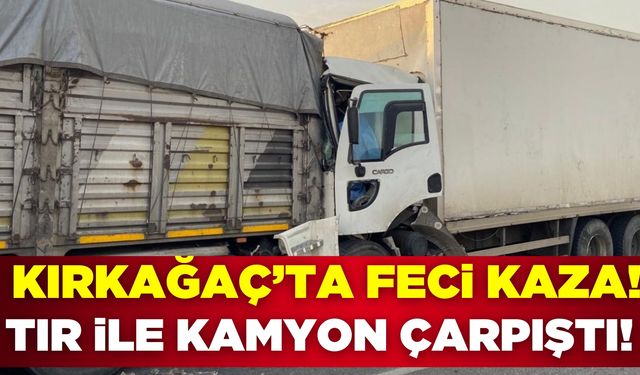 Kırkağaç'ta feci kaza! Kamyon ile Tır çarpıştı 1 ölü