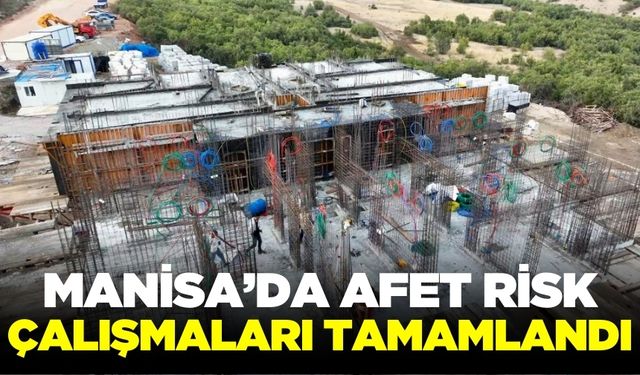 Manisa ve diğer 22 ilde afet risk çalışmaları tamamlandı