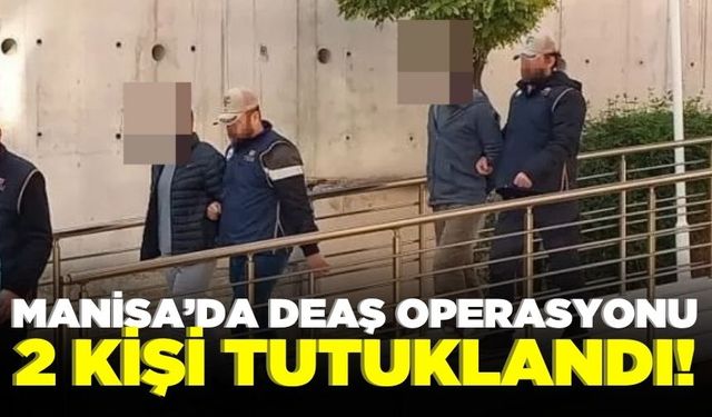 Manisa'da terör örgütü DEAŞ'a yönelik operasyonda gözaltına alınan 2 şüpheli tutuklandı!