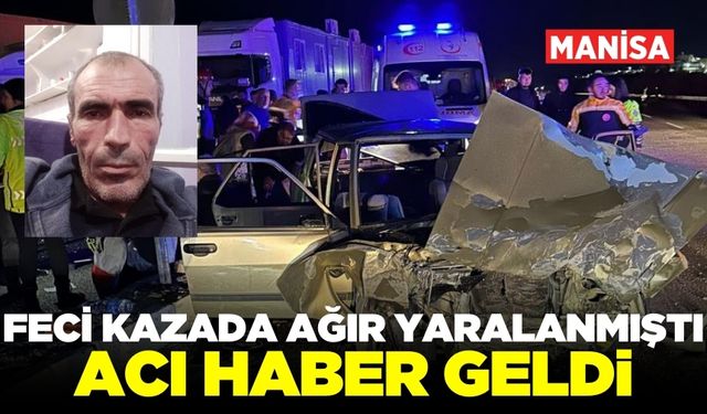 Manisa'daki feci kazada ağır yaralanan adam kurtarılamadı