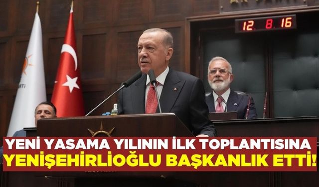 Yeni yasama yılının ilk toplantısına Yenişehirlioğlu başkanlık etti!