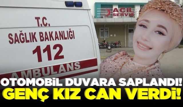 Otomobil duvara çarptı: Genç kız hayatını kaybetti!