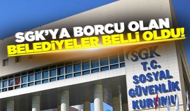 SGK’ya en çok borcu olan belediyeler belli oldu!