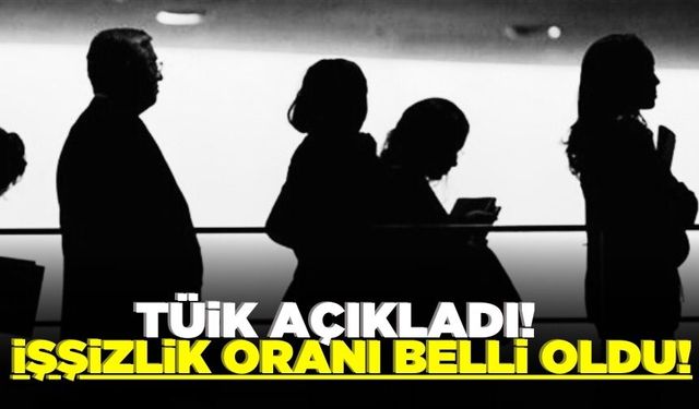 TÜİK açıkladı: İşsizlik oranı belli oldu