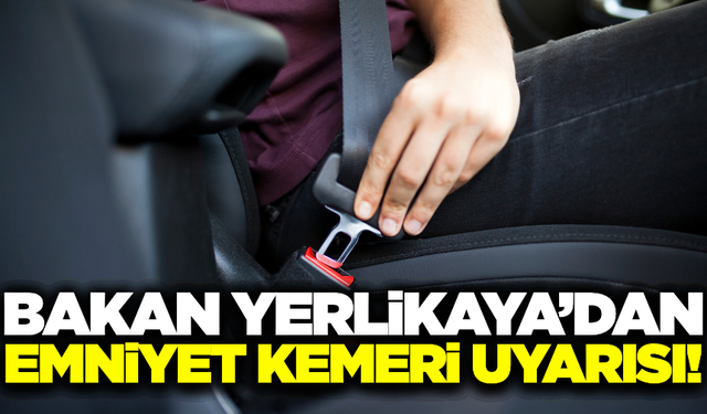 İçişleri Bakanı Ali Yerlikaya vatandaşlara emniyet kemeri uyarısı yaptı