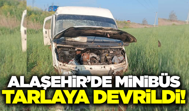 Alaşehir'de kontrolden çıkan minibüs tarlaya devrildi!