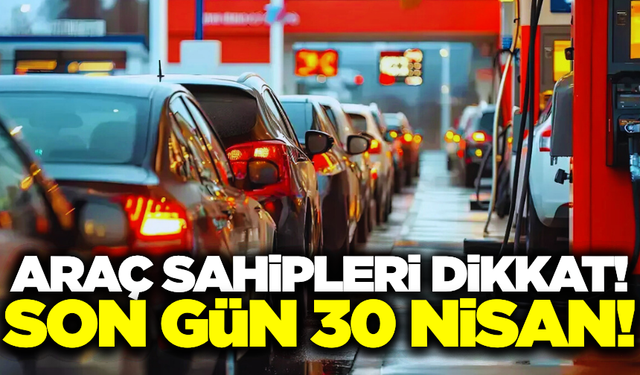 Araç sahipleri dikkat! Son gün 30 Nisan