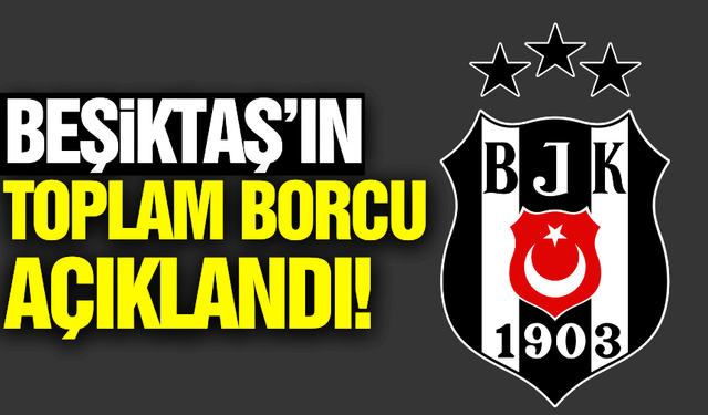 Beşiktaş'ın toplam borcu belli oldu!