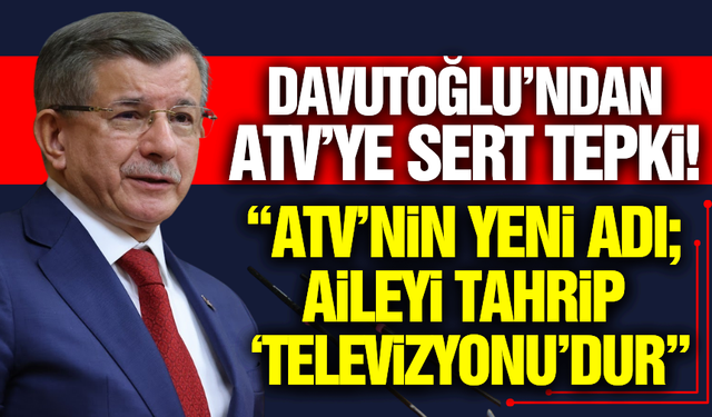 Davutoğlu'ndan ATV'ye Sert Tepki: "Aileyi Tahrip Televizyonu"