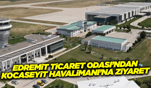 Edremit Ticaret Odası Yönetim Kurulu Başkanı Kocaseyit Havalimanı’nda incelemelerde bulundu