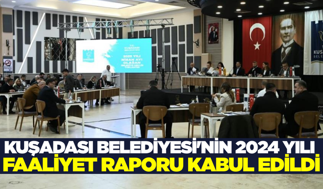 Kuşadası Belediyesi'nin 2024 yılı Faaliyet Raporu kabul edildi
