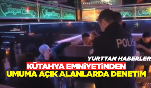 Kütahya Emniyetinden Umuma Açık Alanlarda Denetim! 50 İşletme Kontrol Edildi