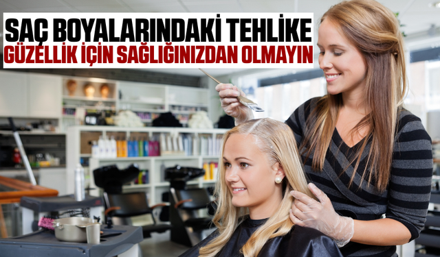 Saç boyası tehlikesi: Güzelliğiniz için sağlığınızdan olmayın