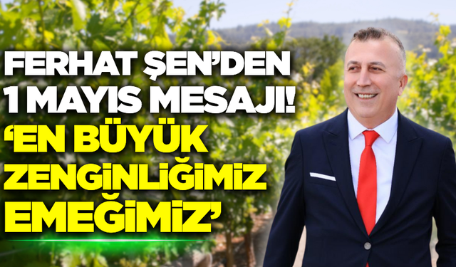 Tariş Üzüm Birliği Başkanı Ferhat Şen'den 1 Mayıs Emek ve Dayanışma Günü mesajı!