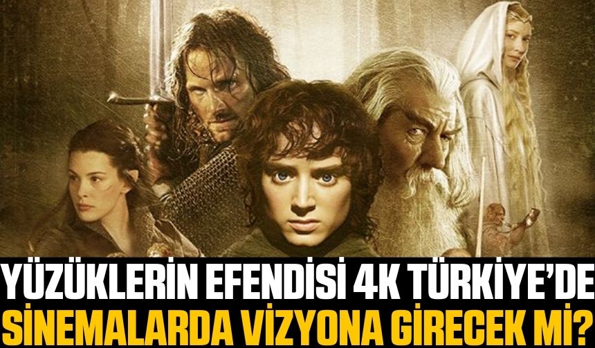 4K ve Genişletilmiş Versiyon Yüzüklerin Efendisi Filmi Türkiye'de Vizyona Girecek Mi? Ne Zaman Girecek?