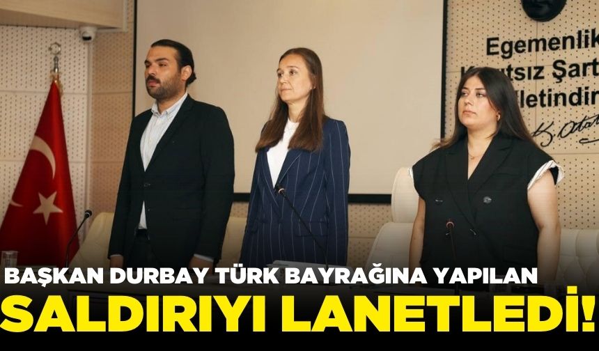 Başkan Durbay, Türk Bayrağına yapılan saldırıya sessiz kalmadı!