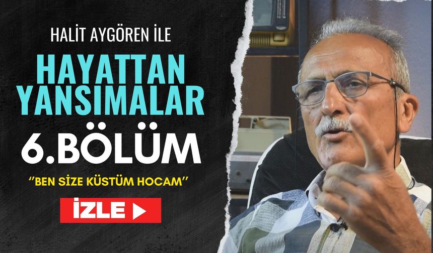 Hayattan Yansımalar 6. Bölüm-''Ben size küstüm hocam''