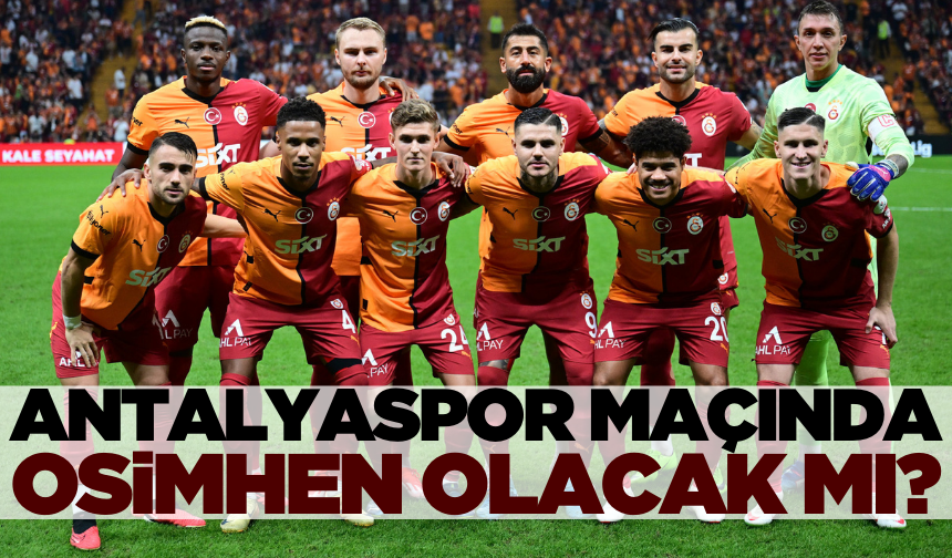 Antalyaspor maçında Osimhen oynayacak mı? Galatasaray Antalyaspor ilk 11 maç kadrosu nasıl olur?