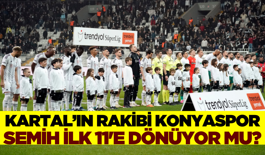 Beşiktaş Konyaspor muhtemel ilk 11'leri nasıl olur? Semih Kılıçsoy ilk 11'de olacak mı?