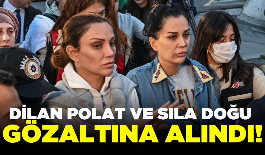 Dilan Polat ve Sıla Doğu yeniden gözaltına alındı