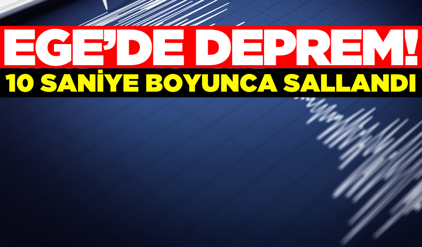 Ege'de korkutan deprem! 10 saniye sürdü