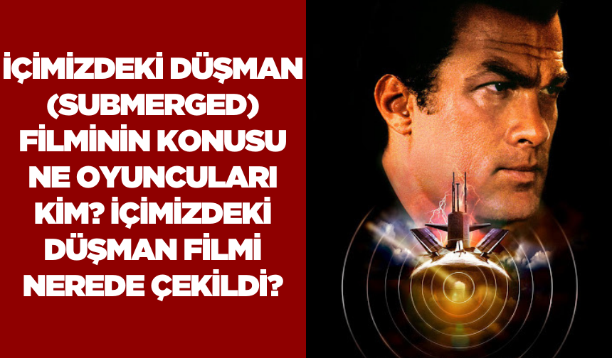 İçimizdeki Düşman (Submerged) filminin konusu ne oyuncuları kim? İçimizdeki Düşman filmi nerede çekildi?