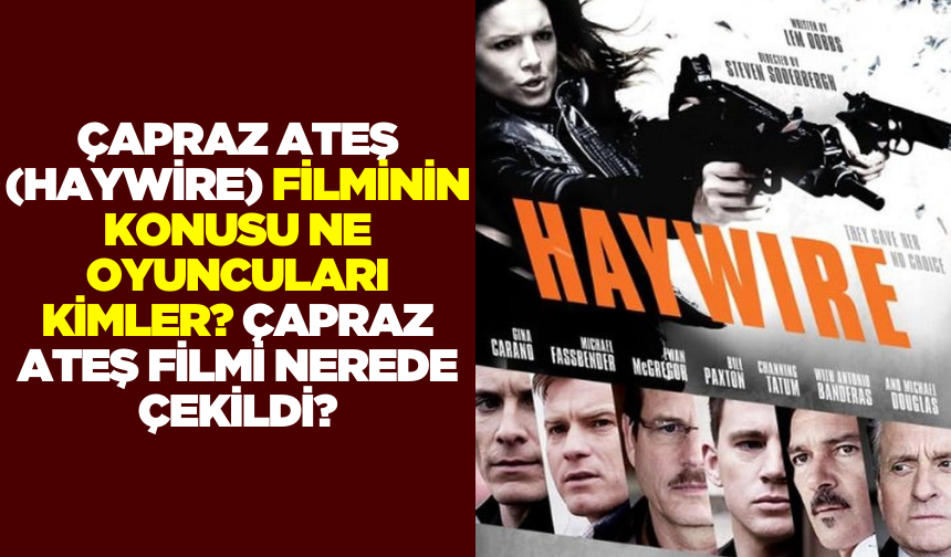 Çapraz Ateş (Haywire) filminin konusu ne oyuncuları kimler? Çapraz Ateş filmi nerede çekildi?