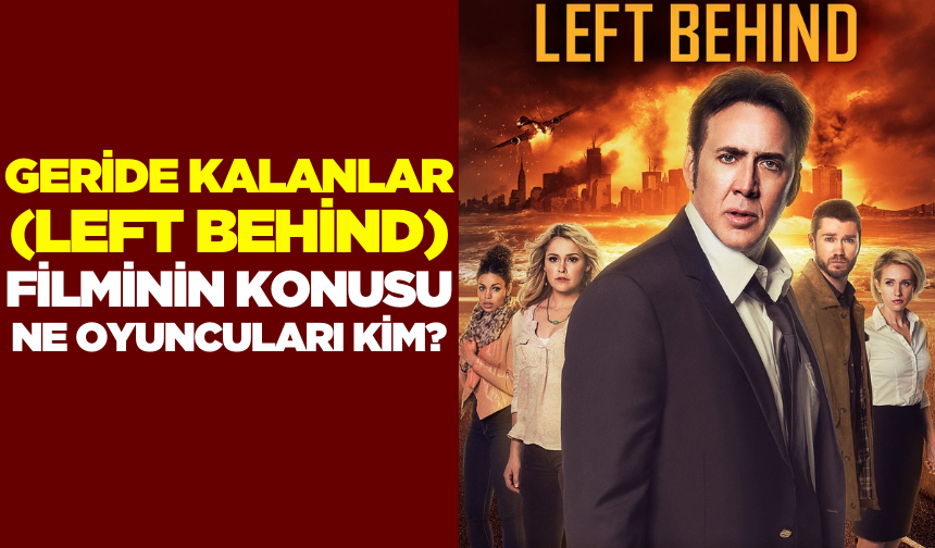 Geride Kalanlar (Left Behind) filminin konusu ne oyuncuları kim? Geride Kalanlar filmi nerede çekildi?