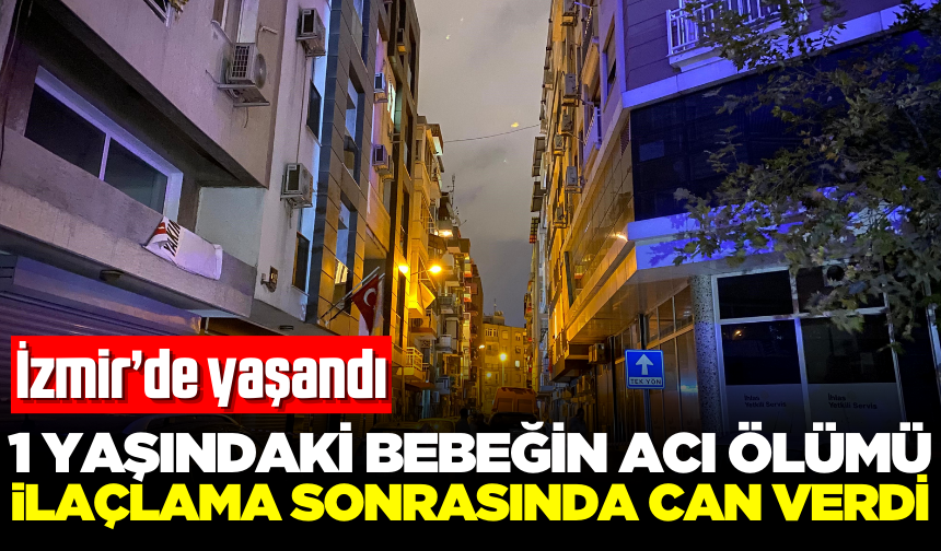 Haşere ilaçlaması yapılan binada yaşayan 1 yaşındaki bebek hayatını kaybetti