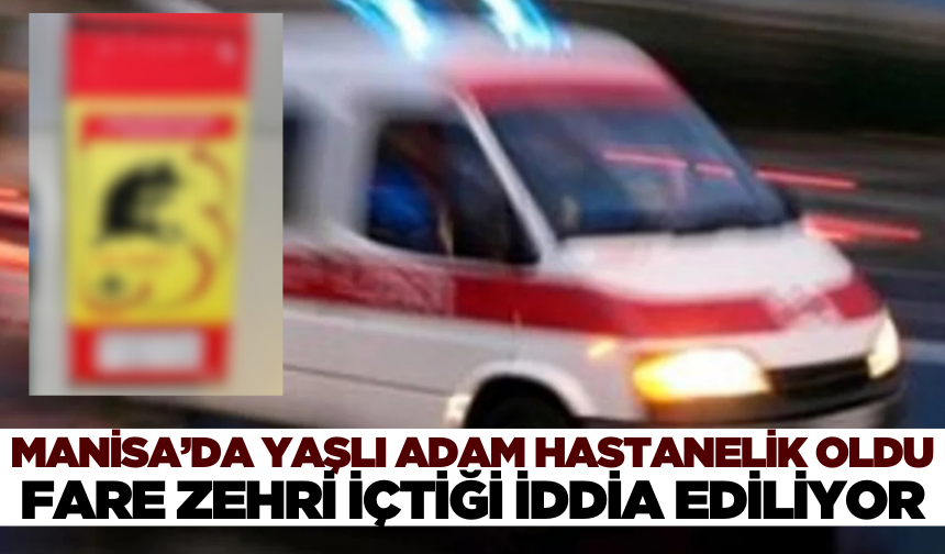 Manisa'da bir kişi fare zehri içtiği iddiasıyla hastaneye kaldırıldı