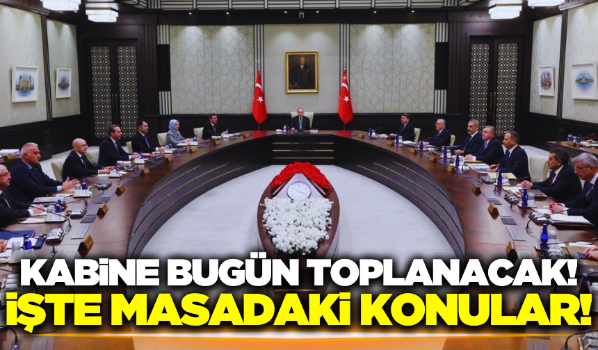 Kabine bugün toplanıyor: Gündemde hangi konular var?