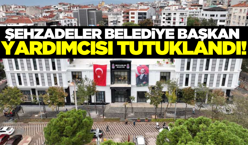 Şehzadeler Belediye Başkan Yardımcısı tutuklandı!