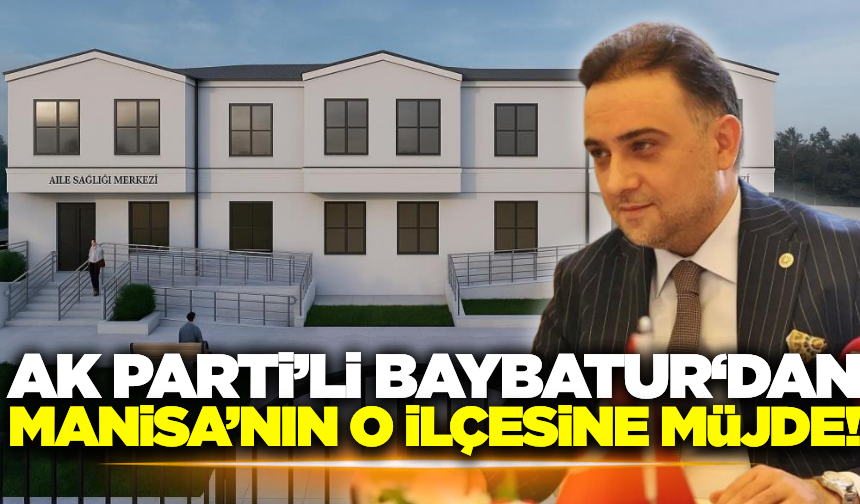 Murat Baybatur, Manisa'nın o ilçesine yeni Toplum Sağlığı Merkezi Müjdesini Verdi