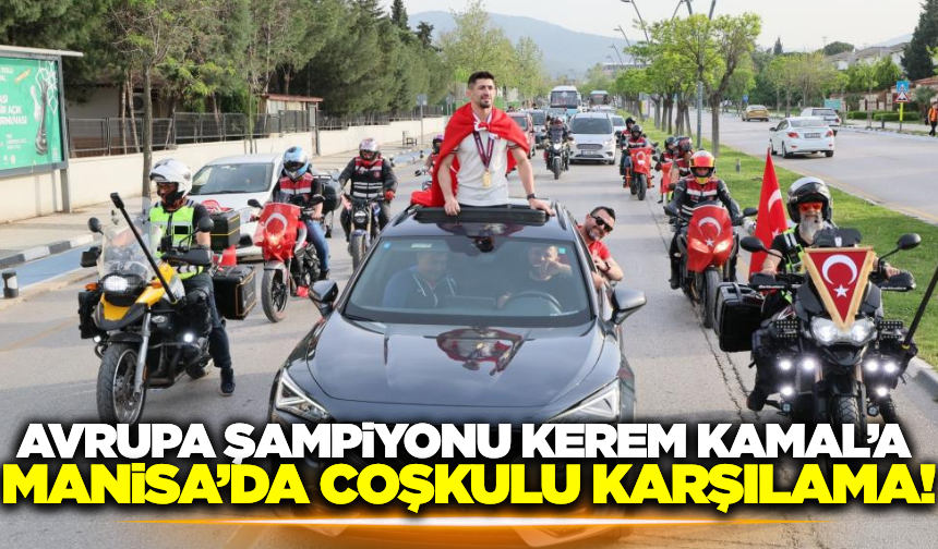 Avrupa Şampiyonu Kerem Kamal'a Manisa'da görkemli karşılama!