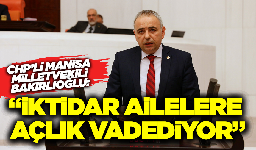 CHP’li Bakırlıoğlu: “2025 Aile Yılı’nda yapılan yardım, bir simit bir çay bile etmiyor”