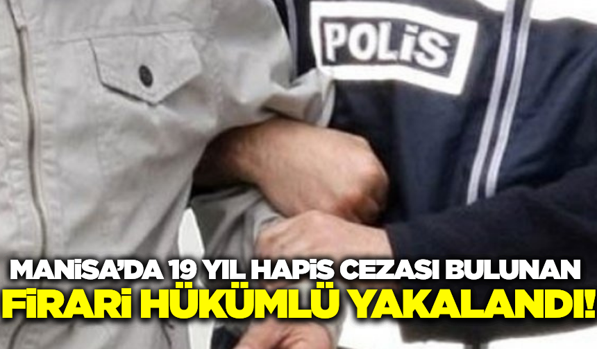 Manisa'da 19 Yıl Hapis Cezası Bulunan Firari Hükümlü Yakalandı