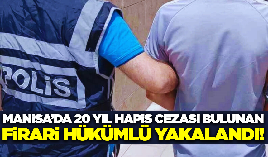Manisa'da 20 Yıl Hapis Cezası Bulunan Firari Hükümlü Yakalandı