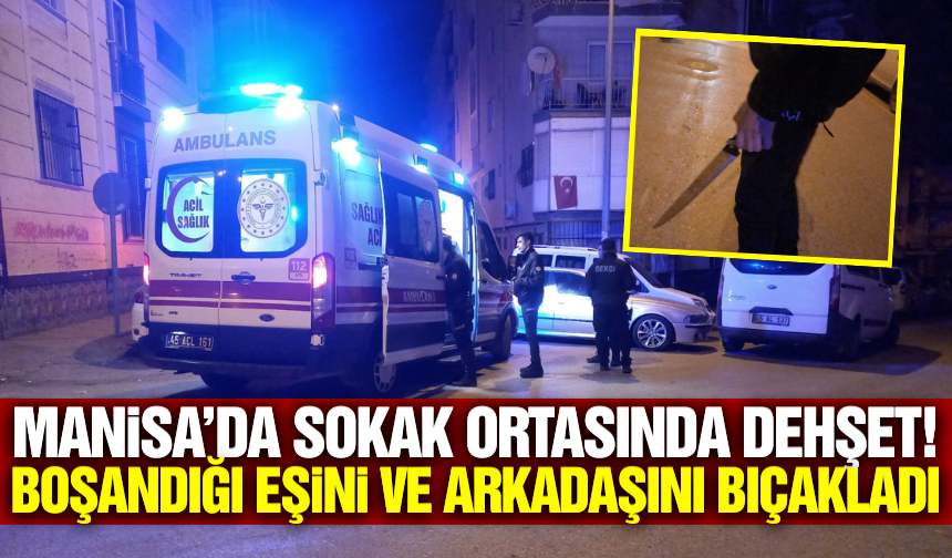 Manisa'da kan donduran olay! Boşandığı eşini ve arkadaşını bıçakladı