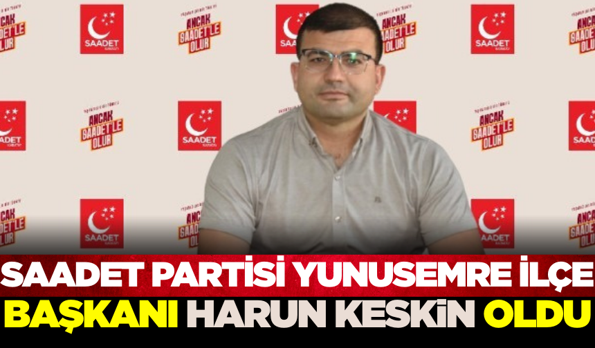 Saadet Partisi Yunusemre'de Yeni Başkan: Harun Keskin Göreve Atandı