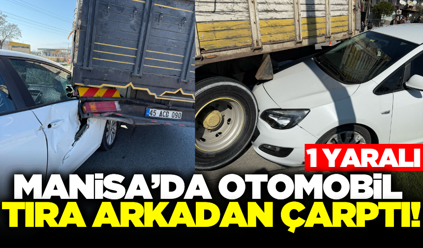 Manisa'da kamyona arkadan çarpan otomobil sürücüsü yaralandı!